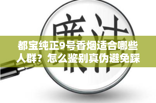 都宝纯正9号香烟适合哪些人群？怎么鉴别真伪避免踩坑？