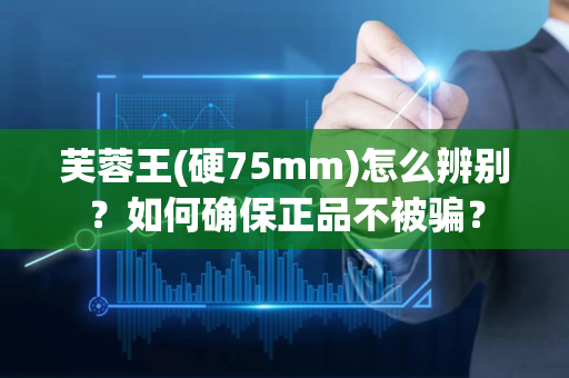 芙蓉王(硬75mm)怎么辨别？如何确保正品不被骗？